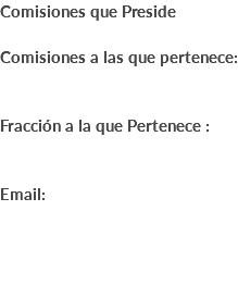 Comisiones que Preside Comisiones a las que pertenece: Fracción a la que Pertenece : Email: 