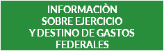 INFORMACIÒN SOBRE EJERCICIO Y DESTINO DE GASTOS FEDERALES 